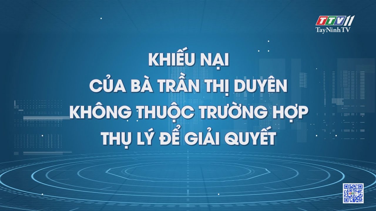 Khiếu nại của bà Trần Thị Duyên không thuộc trường hợp thụ lý để giải quyết | Hộp thư truyền hình | TayNinhTV